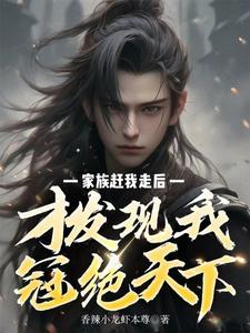 家族赶我走后,才发现我冠绝天下